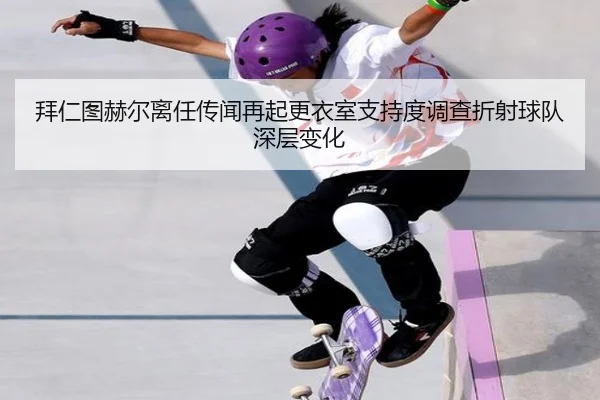 拜仁图赫尔离任传闻再起更衣室支持度调查折射球队深层变化