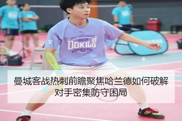 曼城客战热刺前瞻聚焦哈兰德如何破解对手密集防守困局