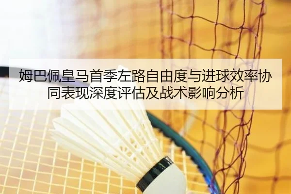 姆巴佩皇马首季左路自由度与进球效率协同表现深度评估及战术影响分析