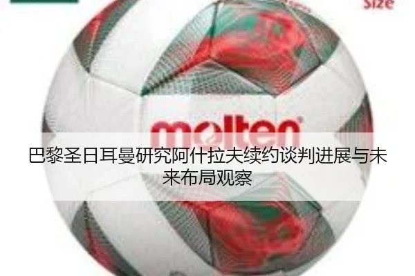 巴黎圣日耳曼研究阿什拉夫续约谈判进展与未来布局观察