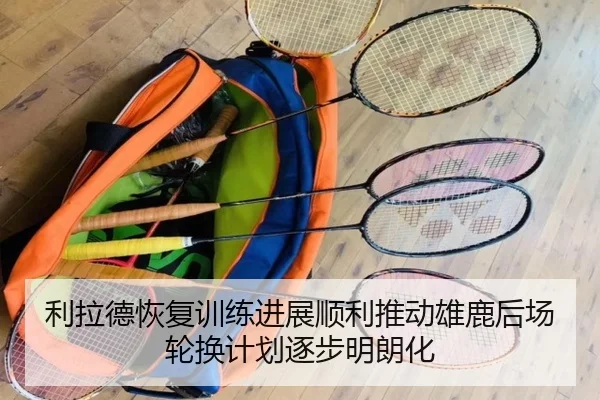 利拉德恢复训练进展顺利推动雄鹿后场轮换计划逐步明朗化