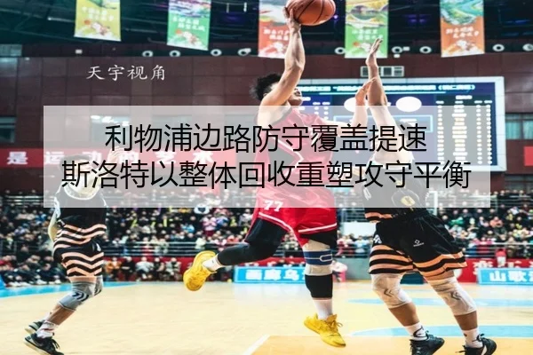 利物浦边路防守覆盖提速 斯洛特以整体回收重塑攻守平衡
