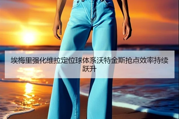 埃梅里强化维拉定位球体系沃特金斯抢点效率持续跃升